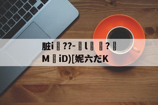 脏i屆??-嬡l燶?MiD)[妮六だK的简单介绍-九游体育